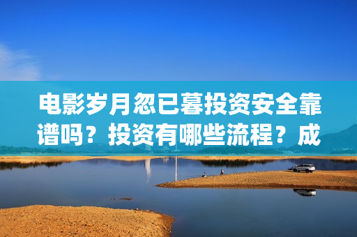电影岁月忽已暮投资安全靠谱吗？投资有哪些流程？成本门槛是多少？(电影岁月忽已暮海边)