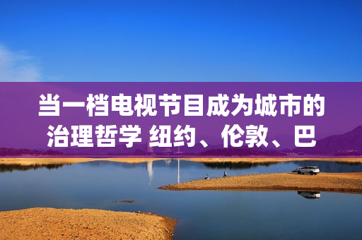当一档电视节目成为城市的治理哲学 纽约、伦敦、巴黎等大城市应该有自己的《向前一步》(一档节目的流程)