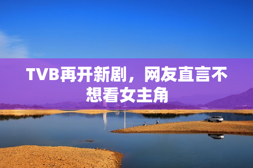 TVB再开新剧，网友直言不想看女主角