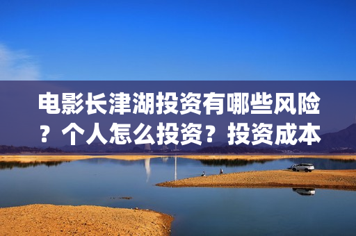 电影长津湖投资有哪些风险？个人怎么投资？投资成本门槛是多少？(电影长津湖 投资)