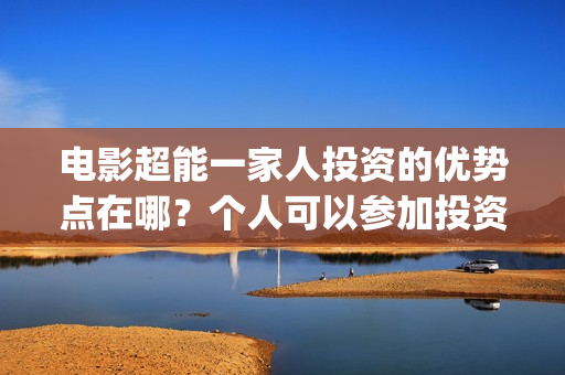 电影超能一家人投资的优势点在哪？个人可以参加投资吗？(电影超能一家人演员表)