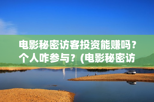 电影秘密访客投资能赚吗？个人咋参与？(电影秘密访客投屏观看)