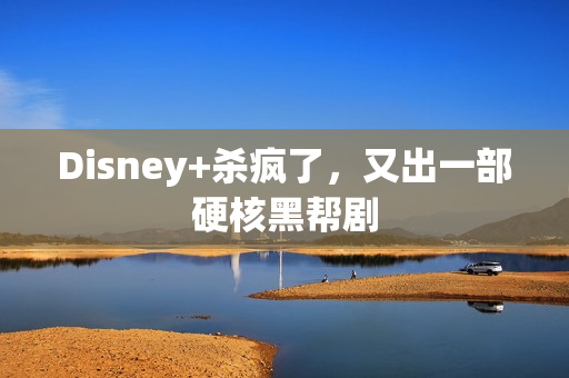 Disney+杀疯了，又出一部硬核黑帮剧