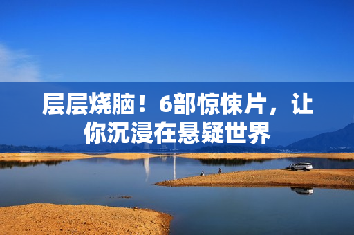 层层烧脑！6部惊悚片，让你沉浸在悬疑世界