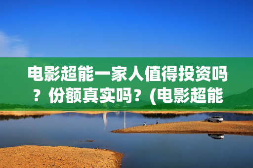 电影超能一家人值得投资吗？份额真实吗？(电影超能一家人剧情介绍)