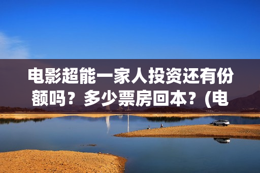 电影超能一家人投资还有份额吗？多少票房回本？(电影超能一家人免费观看完整版)