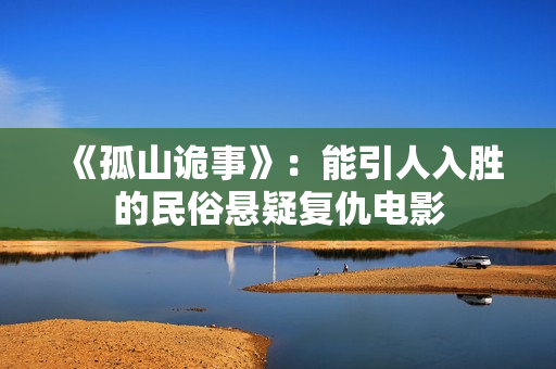 《孤山诡事》：能引人入胜的民俗悬疑复仇电影