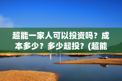 超能一家人可以投资吗？成本多少？多少起投？(超能一家人2020.12.26)
