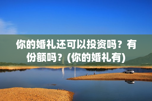 你的婚礼还可以投资吗？有份额吗？(你的婚礼有)