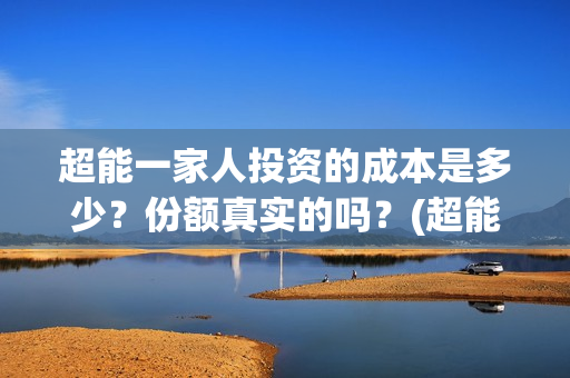 超能一家人投资的成本是多少？份额真实的吗？(超能一家人投资公司)