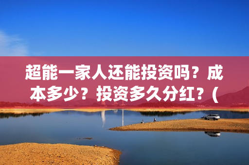 超能一家人还能投资吗？成本多少？投资多久分红？(超能一家人拍完了吗)