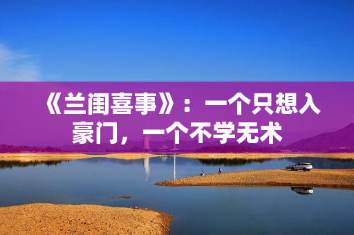 《兰闺喜事》：一个只想入豪门，一个不学无术