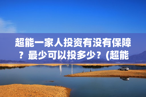 超能一家人投资有没有保障？最少可以投多少？(超能一家人总投资)