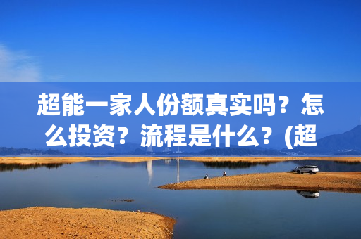 超能一家人份额真实吗?怎么投资?流程是什么?(超能一家人投资方) 超能一家人份额真实吗?怎么投资?流程是什么?(超能一家人投资方)