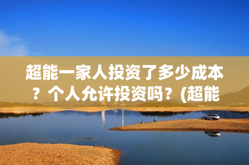 超能一家人投资了多少成本？个人允许投资吗？(超能一家人出品公司)