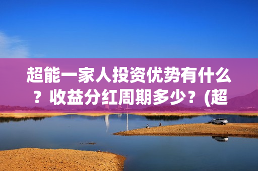 超能一家人投资优势有什么？收益分红周期多少？(超能一家人投资门槛高吗?)
