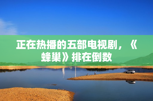 正在热播的五部电视剧，《蜂巢》排在倒数