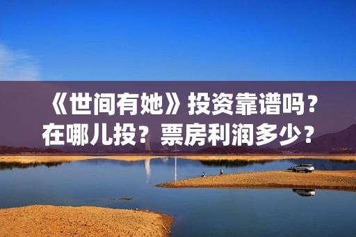 《世间有她》投资靠谱吗？在哪儿投？票房利润多少？(世间有她投资)