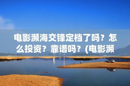 电影濒海交锋定档了吗？怎么投资？靠谱吗？(电影濒海交锋什么时候上映)