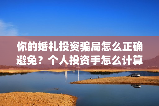 你的婚礼投资骗局怎么正确避免？个人投资手怎么计算？(我的婚礼投资方)