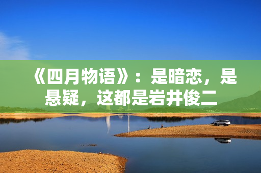 《四月物语》：是暗恋，是悬疑，这都是岩井俊二