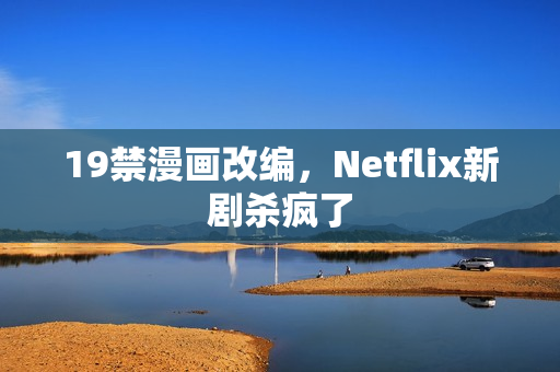 19禁漫画改编，Netflix新剧杀疯了