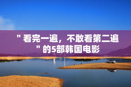 ＂看完一遍，不敢看第二遍＂的5部韩国电影