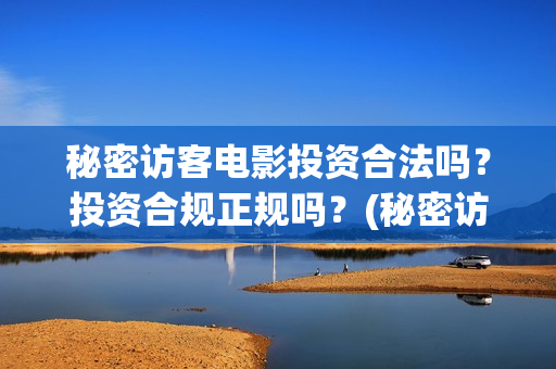 秘密访客电影投资合法吗？投资合规正规吗？(秘密访客电影下映)