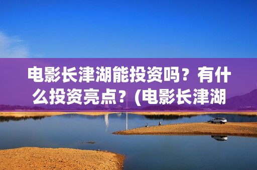 电影长津湖能投资吗？有什么投资亮点？(电影长津湖总投资多少)