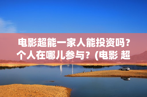 电影超能一家人能投资吗？个人在哪儿参与？(电影 超能一家人)