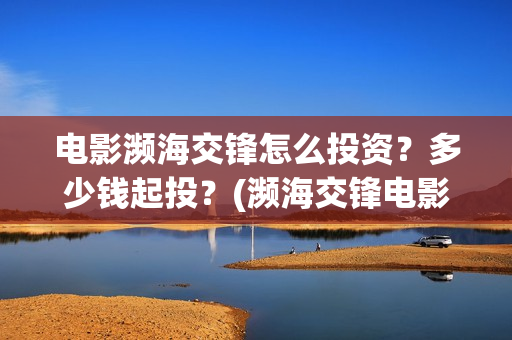 电影濒海交锋怎么投资？多少钱起投？(濒海交锋电影节)