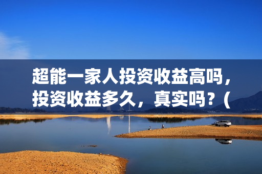 超能一家人投资收益高吗，投资收益多久，真实吗？(超能一家人总投资)