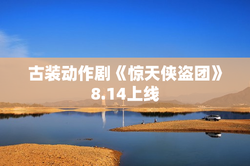 古装动作剧《惊天侠盗团》8.14上线