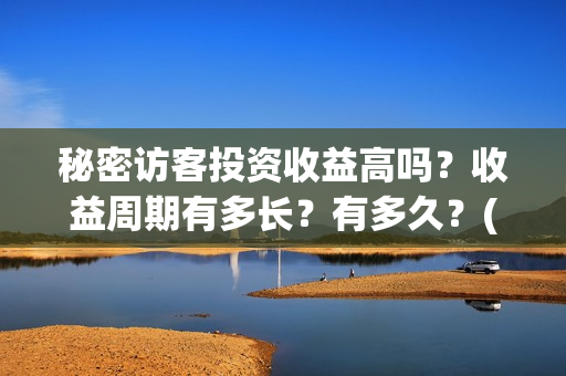 秘密访客投资收益高吗？收益周期有多长？有多久？(秘密访客赔钱了吗)