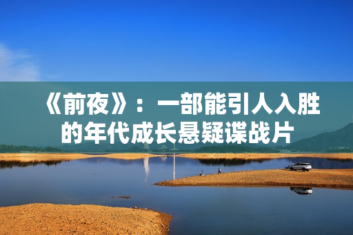 《前夜》：一部能引人入胜的年代成长悬疑谍战片