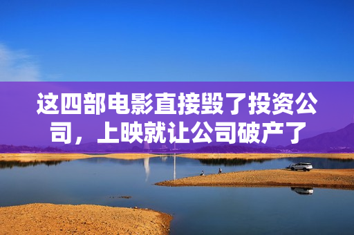 这四部电影直接毁了投资公司，上映就让公司破产了
