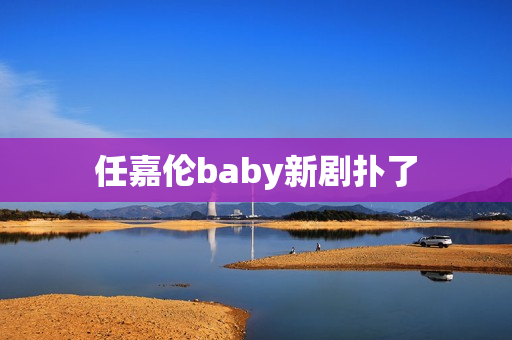任嘉伦baby新剧扑了