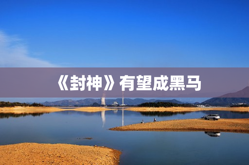 《封神》有望成黑马