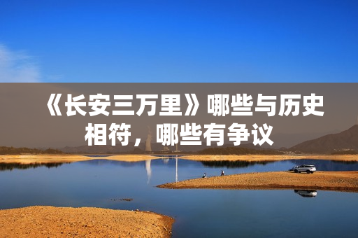 《长安三万里》哪些与历史相符，哪些有争议