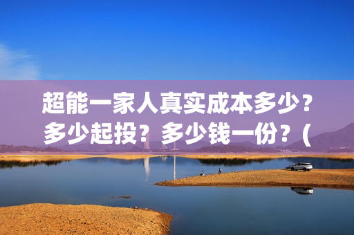 超能一家人真实成本多少？多少起投？多少钱一份？(超能一家人出品方)