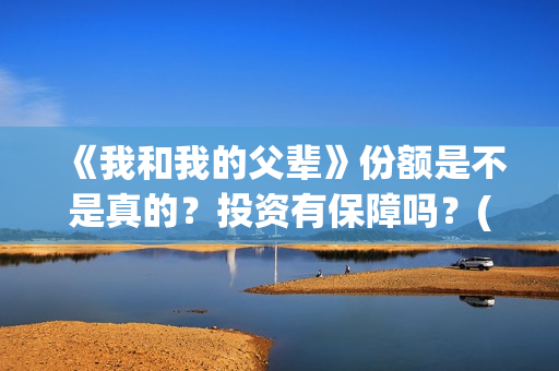 《我和我的父辈》份额是不是真的？投资有保障吗？(我和我的父辈《少年行》)