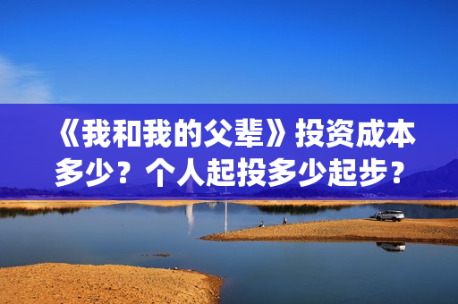 《我和我的父辈》投资成本多少？个人起投多少起步？(我和我的父辈《少年行》)
