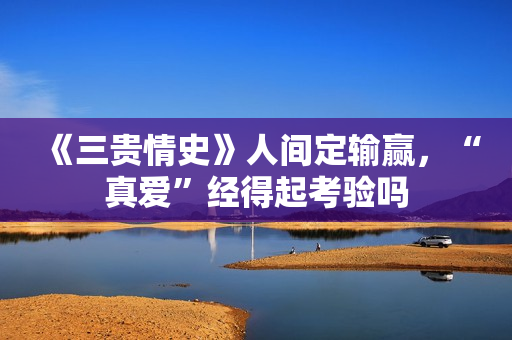 《三贵情史》人间定输赢，“真爱”经得起考验吗