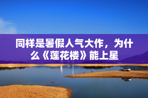 同样是暑假人气大作，为什么《莲花楼》能上星