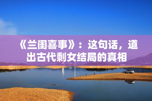 《兰闺喜事》：这句话，道出古代剩女结局的真相