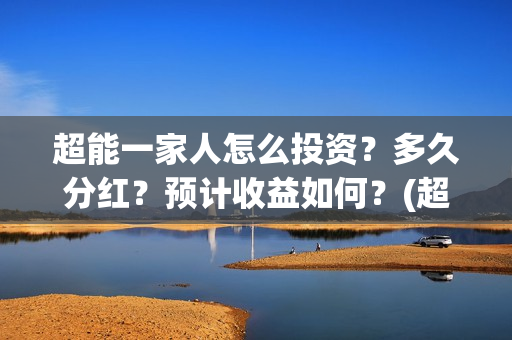 超能一家人怎么投资？多久分红？预计收益如何？(超能一家人2021年1月3日)