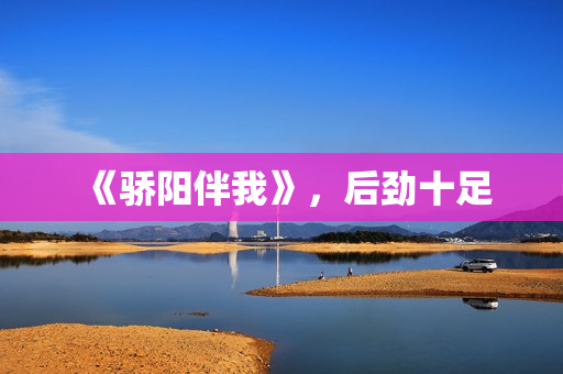 《骄阳伴我》，后劲十足