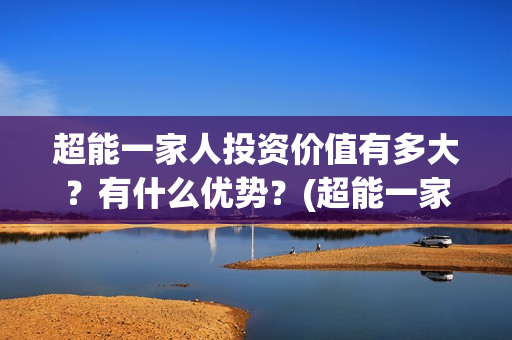 超能一家人投资价值有多大？有什么优势？(超能一家人电影投资收益)