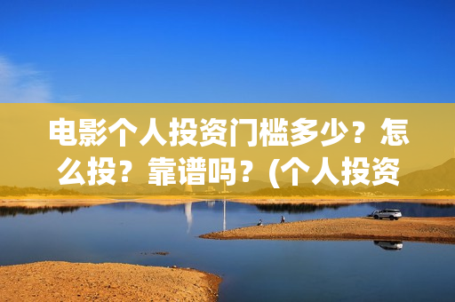 电影个人投资门槛多少？怎么投？靠谱吗？(个人投资电影成功案例)