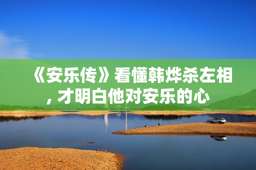 《安乐传》看懂韩烨杀左相, 才明白他对安乐的心